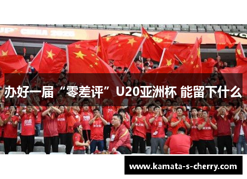 办好一届“零差评”U20亚洲杯 能留下什么